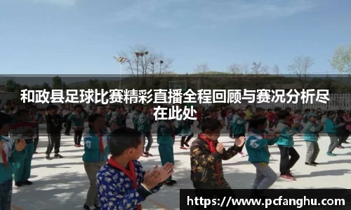 和政县足球比赛精彩直播全程回顾与赛况分析尽在此处