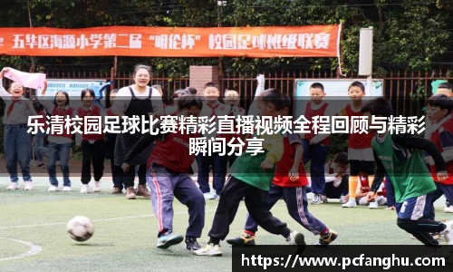 乐清校园足球比赛精彩直播视频全程回顾与精彩瞬间分享