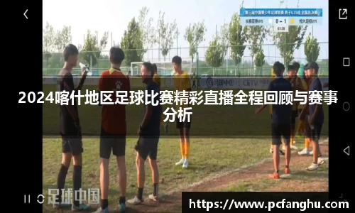 2024喀什地区足球比赛精彩直播全程回顾与赛事分析