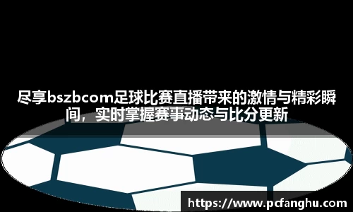 尽享bszbcom足球比赛直播带来的激情与精彩瞬间，实时掌握赛事动态与比分更新