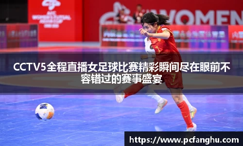 CCTV5全程直播女足球比赛精彩瞬间尽在眼前不容错过的赛事盛宴