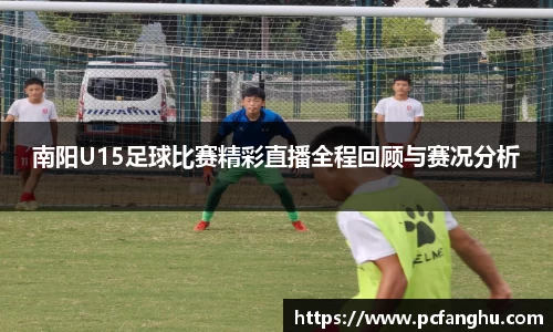 南阳U15足球比赛精彩直播全程回顾与赛况分析