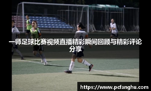 一师足球比赛视频直播精彩瞬间回顾与精彩评论分享