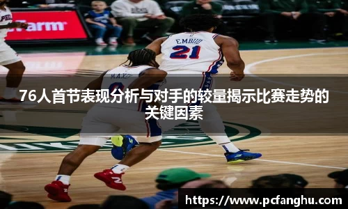 76人首节表现分析与对手的较量揭示比赛走势的关键因素