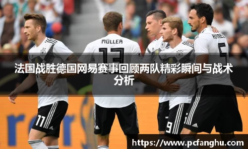 法国战胜德国网易赛事回顾两队精彩瞬间与战术分析