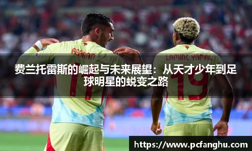 费兰托雷斯的崛起与未来展望：从天才少年到足球明星的蜕变之路