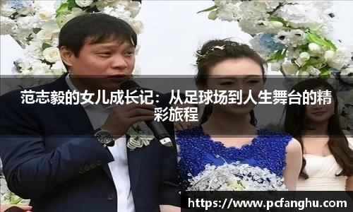 范志毅的女儿成长记：从足球场到人生舞台的精彩旅程