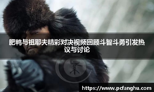 肥鸭与祖耶夫精彩对决视频回顾斗智斗勇引发热议与讨论