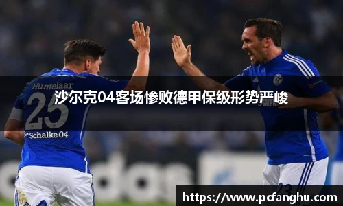 沙尔克04客场惨败德甲保级形势严峻
